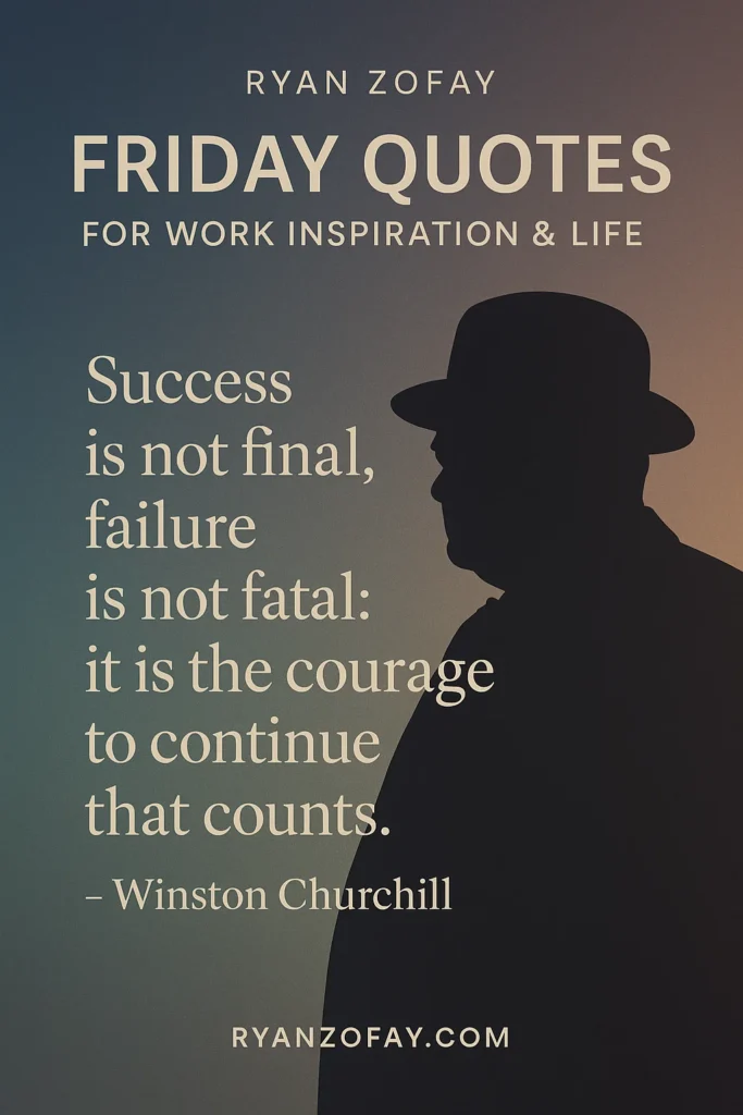 Churchill offers wonderful Friday quotes.  This Friday, inspirational quotes for work​, life, and war speak to finding courage no matter what.