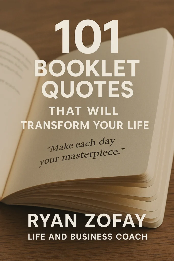 Discover 101 Booklet Quotes That Will Transform Your Life by Ryan Zofay, Life and Business Coach.