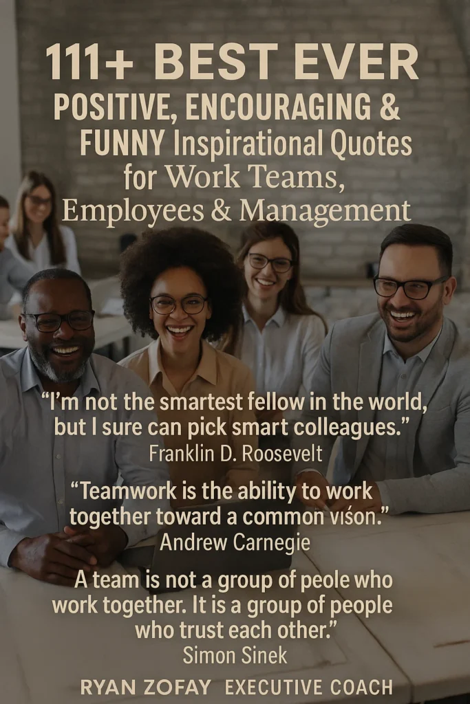 Enjoy these 111+ Best Ever Positive, Encouraging & Funny Inspirational Quotes for Work Teams, Employees & Management by Ryan Zofay, executive coach.