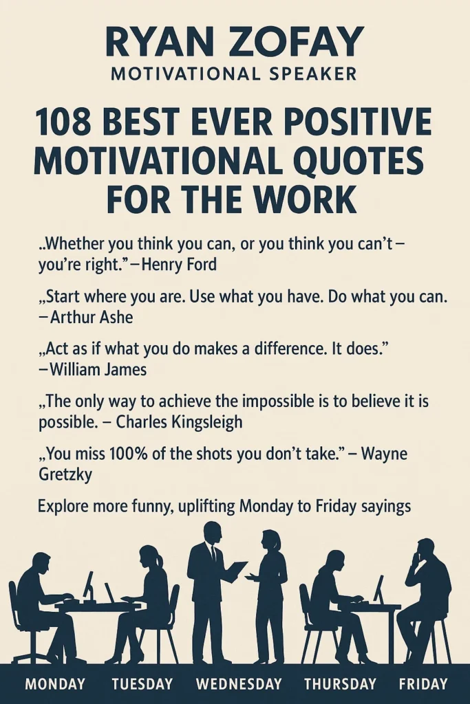 As a motivational speaker, over the years, I've curated the 108 Best Ever Positive Motivational Quotes for the Work. Enjoy these motivational quotes for work by famous people. Continue for funny, uplifting Monday to Friday sayings.